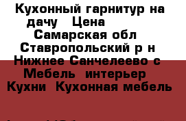 Кухонный гарнитур на дачу › Цена ­ 2 000 - Самарская обл., Ставропольский р-н, Нижнее Санчелеево с. Мебель, интерьер » Кухни. Кухонная мебель   